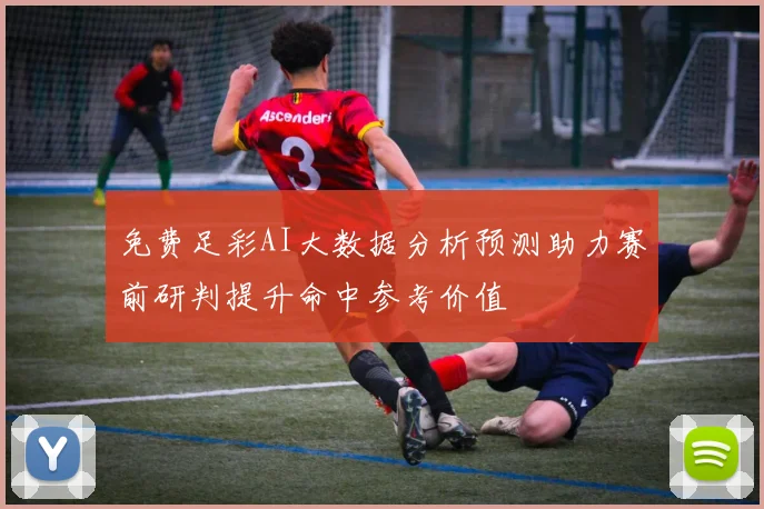 免费足彩AI大数据分析预测助力赛前研判提升命中参考价值