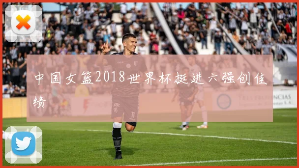 中国女篮2018世界杯挺进六强创佳绩