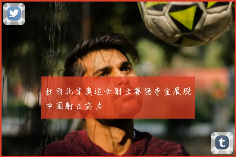 杜丽北京奥运会射击赛场夺金展现中国射击实力