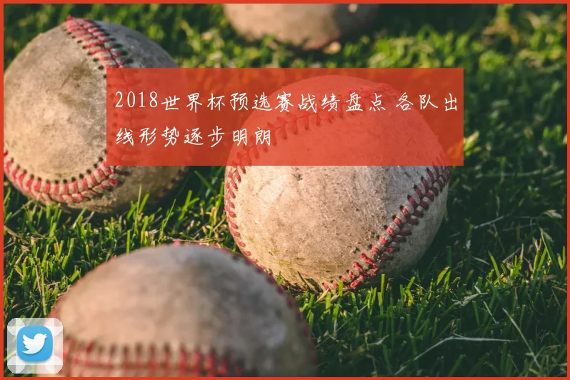 2018世界杯预选赛战绩盘点 各队出线形势逐步明朗